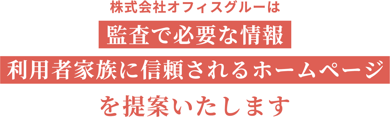 株式会社オフィスグルーは監査で必要な情報、利用者家族に信頼されるホームページを提案いたします