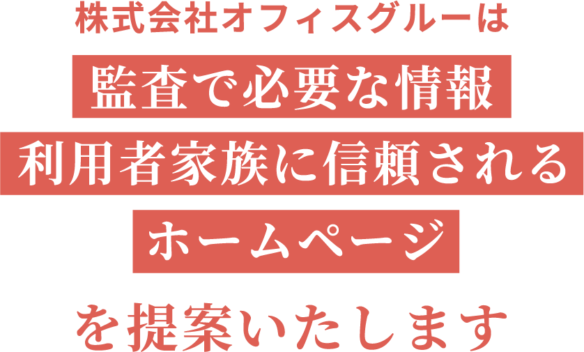 株式会社オフィスグルーは監査で必要な情報、利用者家族に信頼されるホームページを提案いたします